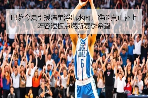 巴萨今夏引援清单浮出水面，谁能真正补上阵容短板点燃新赛季希望